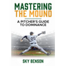 Mastering the Mound: A Pitcher's Guide to Dominance (The Ultimate Baseball Mastery Series Mastering Every Position and Aspect of Baseball)