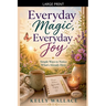 Everyday Magic, Everyday Joy - Simple Ways To Notice What's Already Here