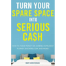 Turn Your Spare Space Into Serious Cash: How to Make Money on Airbnb, Homeaway, Flipkey, Booking.Com, and More!