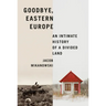 Goodbye, Eastern Europe: An Intimate History of a Divided Land
