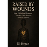 Raised By Wounds: How Childhood Trauma Teaches Us to Survive Instead of Love