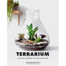 Terrarium: 33 Glass Gardens to Make Your Own