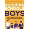 Building Schools for Boys: How Character, Relationships and Leadership Form Good Men
