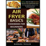 Air Fryer Cookbook Basics For Beginners: Simple, Healthy And Delicious Recipes For A Nourishing Meal (Includes Alphabetic Index For Easy Navigation An