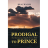Prodigal to Prince: One Man's Journey Along the Narrow Road