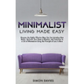 Minimalist Living Made Easy: Discover The Highly Effective Ways You Can Introduce New Habits, Declutter Your Home & Mindset, and Transition to a Life
