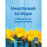Heartbreak to Hope: A Study of the Gospel of Mark