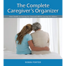 The Complete Caregiver's Organizer: Your Guide to Caring for Yourself While Caring for Others