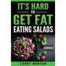 It's Hard To Get Fat Eating Salads: This Idiot's guide to losing weight
