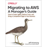 Migrating to Aws: A Manager's Guide: How to Foster Agility, Reduce Costs, and Bring a Competitive Edge to Your Business