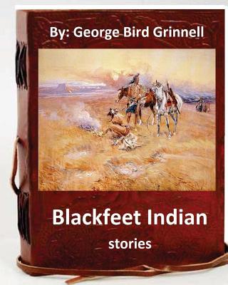 Blackfeet Indian stories. By: George Bird Grinnell - Paperback by Books by splitShops