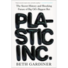 Plastic Inc.: The Secret History and Shocking Future of Big Oil's Biggest Bet