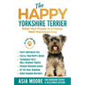 The Happy Yorkshire Terrier: Raise Your Puppy to a Happy, Well-Mannered Dog