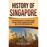 History of Singapore: A Captivating Guide to Its Ancient Origins, Colonial Period, Economic Development, and the Post-Independence Era