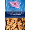 Hemochromatosis Diet for Beginners: A 4-Week Low-Iron Meal Plan with Easy Recipes to Reduce Iron Absorption, Alleviate Symptoms & Boost Energy Natural