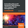 Extending Microsoft Dynamics 365 Finance and Supply Chain Management Cookbook, Second Edition