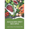 Alkaline Diet Recipes: Learn About The Alkaline Diet: Alkaline Cookbook