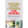 Swedish Death Cleaning for Seniors: Effortlessly Achieving a Simplified Life: Practical Strategies for Streamlining Your Home, Organizing Your Space,