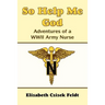 So Help Me God: Adventures of a WWII Army Nurse