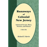 Runaways of Colonial New Jersey: Indentured Servants, Slaves, Deserters, and Prisoners, 1720-1781