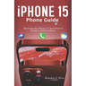 Iphone 15 Phone Guide: Mastering the iPhone 15, Your Path to Seamless iOS Excellence