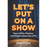 Let's Put On A Show: How to Plan, Produce, and Stage a Show Like a Pro