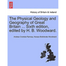 The Physical Geology and Geography of Great Britain ... Sixth Edition, Edited by H. B. Woodward.