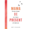 Mama Be Present: 40 Simple Yet Magical Ways to Find Joy in The Toddler Days