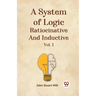 A System Of Logic Ratiocinative And Inductive Vol. I