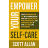 Empower Your Self Care: How to Transform Your Life with a Comprehensive Guide for Reducing Stress, Increasing Resilience, and Achieving Balance in You