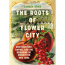 The Roots of Flower City: Horticulture, Empire, and the Remaking of Rochester, New York