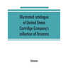 Illustrated catalogue of United States Cartridge Company's collection of firearms