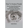 How To Analyze People: Secrets to Speed Reading People and Talk to Any Person. Dark Psychology, Manipulation and Mental Control.