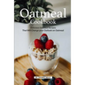 Oatmeal Cookbook: Delicious Oatmeal Recipes That Will Change your Outlook on Oatmeal