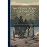 The Crimes of the Latter Day Saints in Utah: A Demand for A Legislative Commission: A Book of Horrors