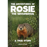 The Adventures of Rosie the Groundhog: A True Story
