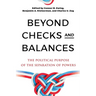 Beyond Checks and Balances: The Political Purpose of the Separation of Powers