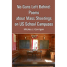 No Guns Left Behind: Poems about Mass Shootings on US School Campuses