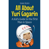 All About Yuri Gagarin: A Kid's Guide to the First Man in Space