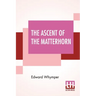 The Ascent Of The Matterhorn: With Maps And Illustrations