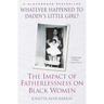 Whatever Happened to Daddy's Little Girl?: The Impact of Fatherlessness on Black Women