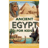 Ancient Egypt for Kids: Explore the Nile, Meet the Pharaohs, and Unlock the Secrets of the Pyramids
