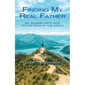Finding My Real Father: My Journey With God to the Ends of the Earth