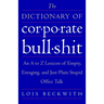 The Dictionary of Corporate Bullshit: An A to Z Lexicon of Empty, Enraging, and Just Plain Stupid Office Talk