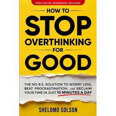 How to Stop Overthinking for Good: The No B.S. Solution to Worry Less, Beat Procrastination, and Reclaim Your Time in Only 10 Minutes a Day