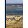 The Perfect Horse: How to Know Him, How to Breed Him, How to Train Him, How to Shoe Him, How to Drive Him