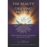 The Beauty of a Grieving Mother: Mothers Share their Stories of Finding Hope after the loss of a Child