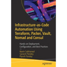 Infrastructure-As-Code Automation Using Terraform, Packer, Vault, Nomad and Consul: Hands-On Deployment, Configuration, and Best Practices