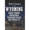 WYOMING GHOST TOWNS, HAUNTINGS, TREASURE TALES, and OTHER BS