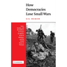 How Democracies Lose Small Wars: State, Society, and the Failures of France in Algeria, Israel in Lebanon, and the United States in Vietnam